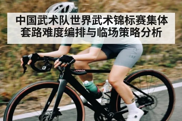 中国武术队世界武术锦标赛集体套路难度编排与临场策略分析